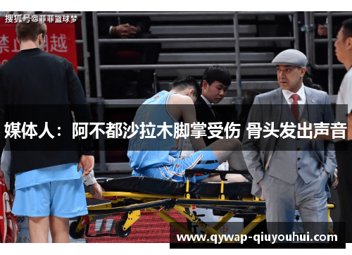 媒体人:阿不都沙拉木脚掌受伤 骨头发出声音 媒体人:阿不都沙拉木脚掌受伤 骨头发出声音
