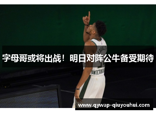 字母哥或将出战!明日对阵公牛备受期待 字母哥或将出战!明日对阵公牛备受期待