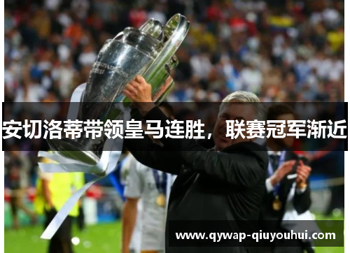 安切洛蒂带领皇马连胜,联赛冠军渐近 安切洛蒂带领皇马连胜,联赛冠军渐近