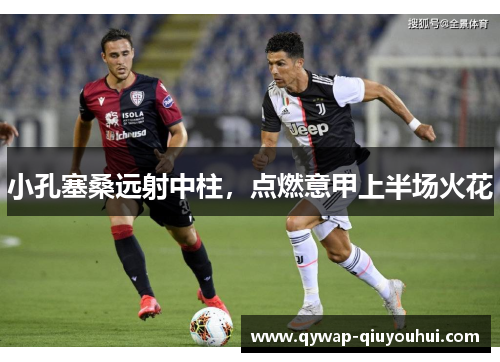 小孔塞桑远射中柱,点燃意甲上半场火花 小孔塞桑远射中柱,点燃意甲上半场火花
