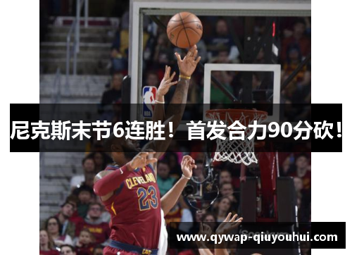 尼克斯末节6连胜!首发合力90分砍! 尼克斯末节6连胜!首发合力90分砍!
