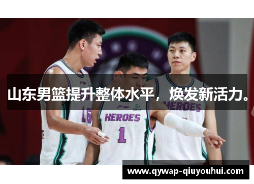 山东男篮提升整体水平,焕发新活力。 山东男篮提升整体水平,焕发新活力。