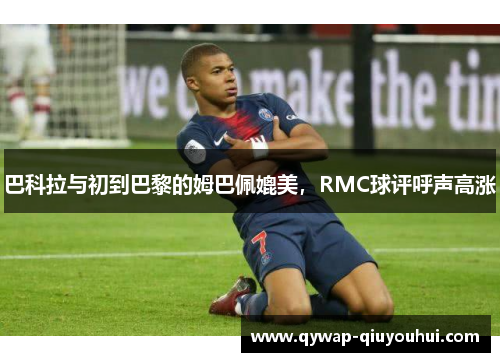 巴科拉与初到巴黎的姆巴佩媲美,RMC球评呼声高涨 巴科拉与初到巴黎的姆巴佩媲美,RMC球评呼声高涨