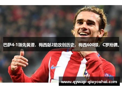 巴萨4-1领先黄潜,梅西献2助攻创历史,梅西600球,C罗抢镜。 巴萨4-1领先黄潜,梅西献2助攻创历史,梅西600球,C罗抢镜。