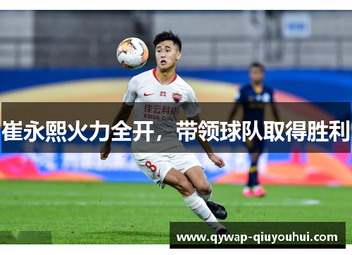 崔永熙火力全开,带领球队取得胜利 崔永熙火力全开,带领球队取得胜利