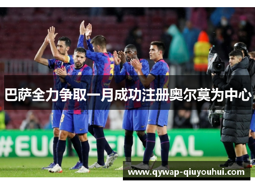 巴萨全力争取一月成功注册奥尔莫为中心 巴萨全力争取一月成功注册奥尔莫为中心