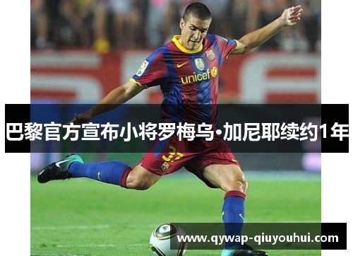 巴黎官方宣布小将罗梅乌·加尼耶续约1年 巴黎官方宣布小将罗梅乌·加尼耶续约1年