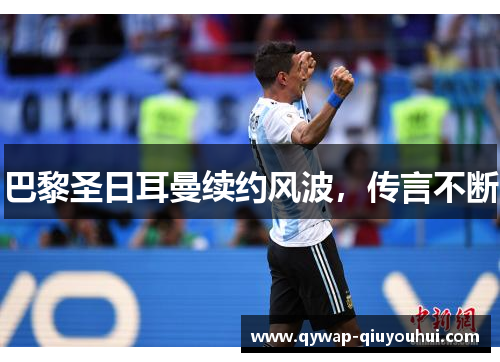 巴黎圣日耳曼续约风波,传言不断 巴黎圣日耳曼续约风波,传言不断