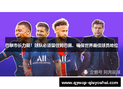 巴黎市长力挺!球队必须留住姆巴佩,确保世界最佳球员地位 巴黎市长力挺!球队必须留住姆巴佩,确保世界最佳球员地位