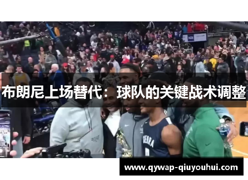 布朗尼上场替代:球队的关键战术调整 布朗尼上场替代:球队的关键战术调整