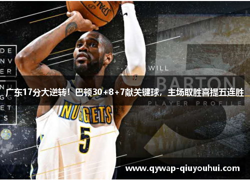 广东17分大逆转!巴顿30+8+7献关键球,主场取胜喜提五连胜 广东17分大逆转!巴顿30+8+7献关键球,主场取胜喜提五连胜