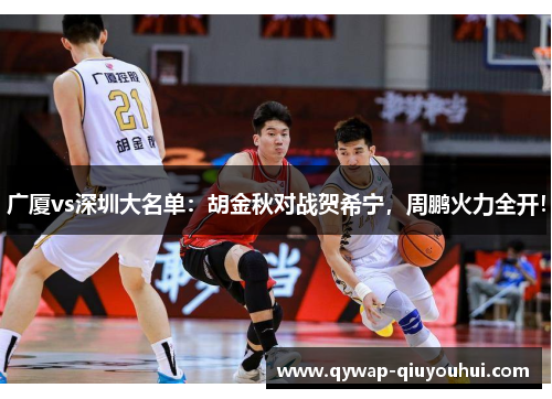 广厦vs深圳大名单:胡金秋对战贺希宁,周鹏火力全开! 广厦vs深圳大名单:胡金秋对战贺希宁,周鹏火力全开!
