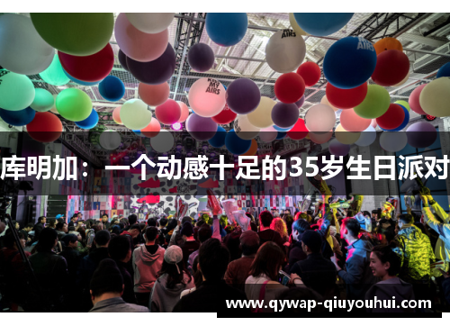 库明加:一个动感十足的35岁生日派对 库明加:一个动感十足的35岁生日派对
