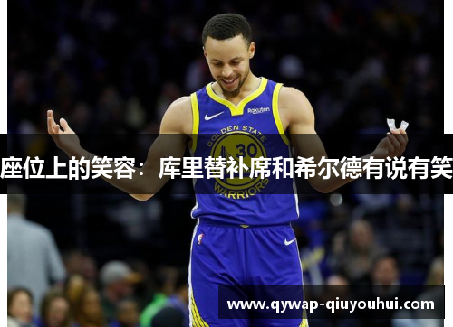 座位上的笑容:库里替补席和希尔德有说有笑 座位上的笑容:库里替补席和希尔德有说有笑