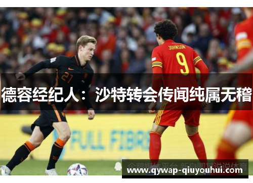 德容经纪人:沙特转会传闻纯属无稽 德容经纪人:沙特转会传闻纯属无稽