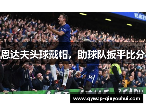 恩达夫头球戴帽，助球队扳平比分