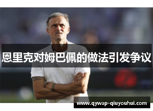 恩里克对姆巴佩的做法引发争议