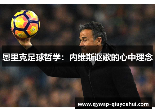 恩里克足球哲学：内维斯讴歌的心中理念