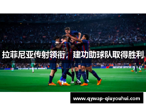 拉菲尼亚传射领衔，建功助球队取得胜利