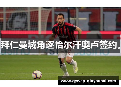 拜仁曼城角逐恰尔汗奥卢签约。